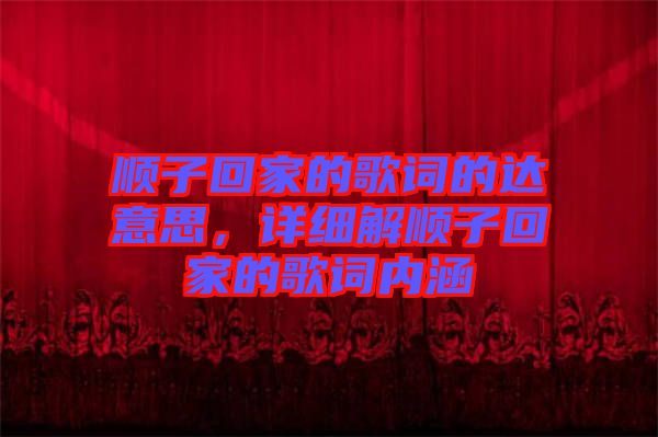 順子回家的歌詞的達(dá)意思，詳細(xì)解順子回家的歌詞內(nèi)涵