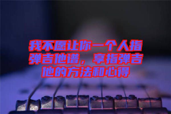 我不愿讓你一個人指彈吉他譜，享指彈吉他的方法和心得