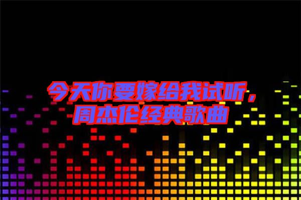 今天你要嫁給我試聽，周杰倫經(jīng)典歌曲