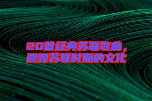 20首經(jīng)典蘇聯(lián)歌曲，回顧蘇聯(lián)時(shí)期的文化