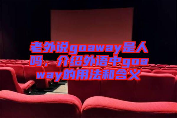 老外說goaway是人嗎，介紹外語中g(shù)oaway的用法和含義