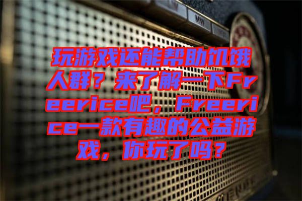 玩游戲還能幫助饑餓人群？來了解一下Freerice吧，F(xiàn)reerice一款有趣的公益游戲，你玩了嗎？