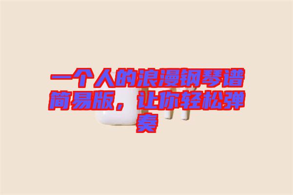 一個(gè)人的浪漫鋼琴譜簡(jiǎn)易版，讓你輕松彈奏