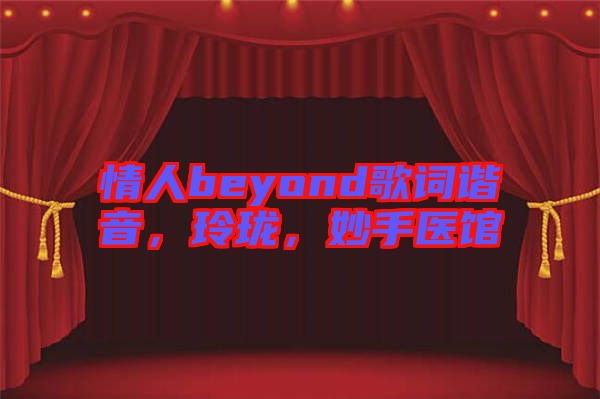 情人beyond歌詞諧音，玲瓏，妙手醫(yī)館