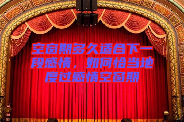空窗期多久適合下一段感情，如何恰當?shù)囟冗^感情空窗期