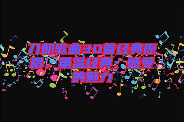 刀郎歌曲30首經(jīng)典原唱，重溫經(jīng)典，感受的魅力