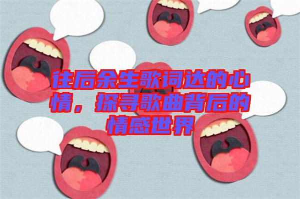 往后余生歌詞達的心情，探尋歌曲背后的情感世界