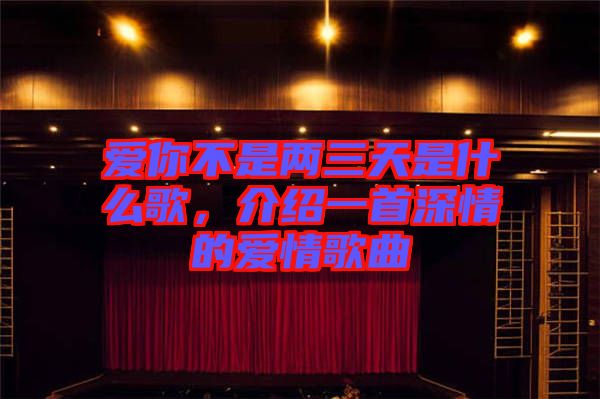 愛你不是兩三天是什么歌，介紹一首深情的愛情歌曲