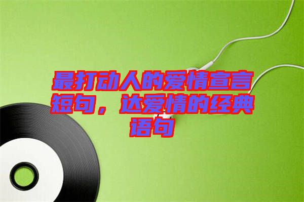 最打動人的愛情宣言短句，達愛情的經(jīng)典語句