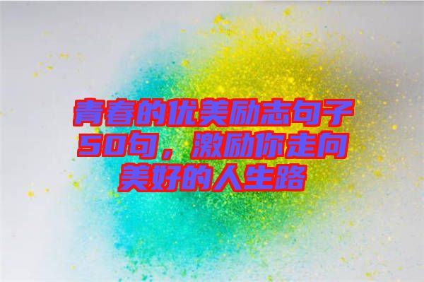 青春的優(yōu)美勵志句子50句，激勵你走向美好的人生路