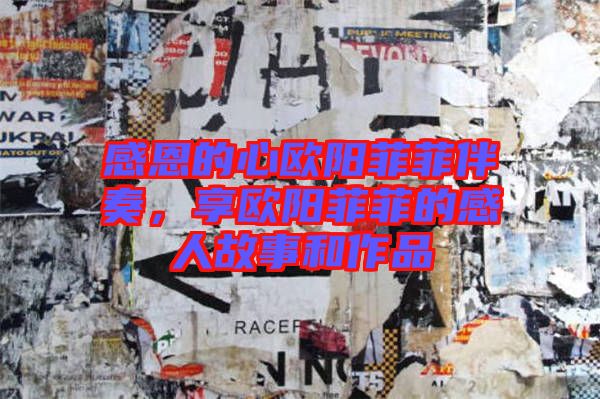 感恩的心歐陽菲菲伴奏，享歐陽菲菲的感人故事和作品