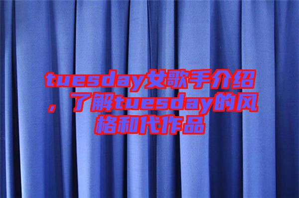 tuesday女歌手介紹，了解tuesday的風(fēng)格和代作品