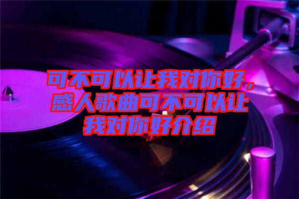 可不可以讓我對(duì)你好，感人歌曲可不可以讓我對(duì)你好介紹