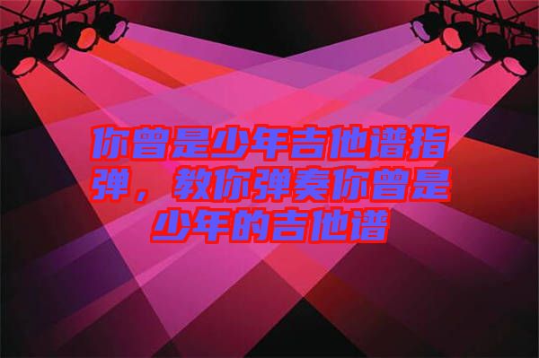 你曾是少年吉他譜指彈，教你彈奏你曾是少年的吉他譜
