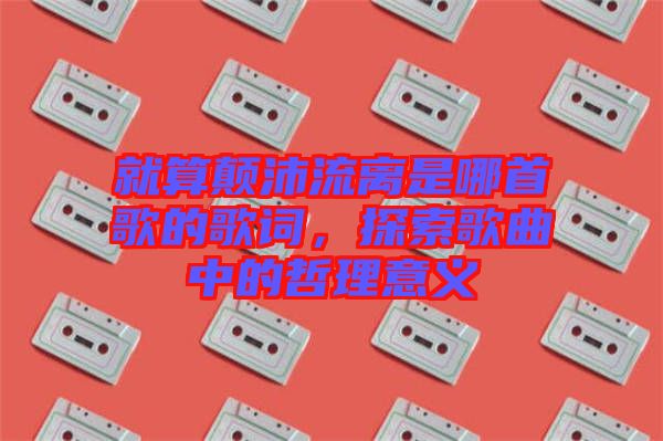 就算顛沛流離是哪首歌的歌詞，探索歌曲中的哲理意義