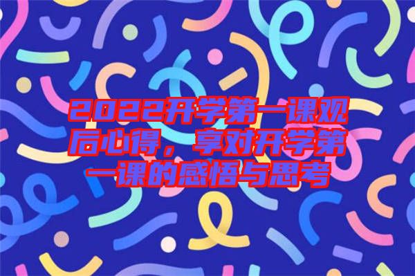 2022開(kāi)學(xué)第一課觀后心得，享對(duì)開(kāi)學(xué)第一課的感悟與思考