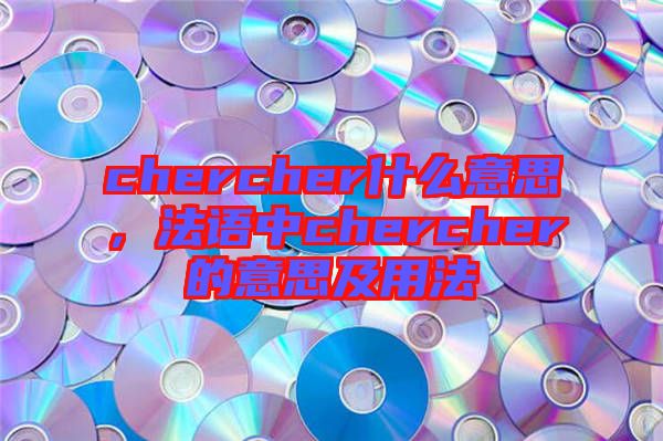 chercher什么意思，法語中chercher的意思及用法