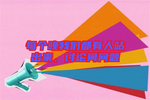 每個晚我們都有人站出來，討論間問題