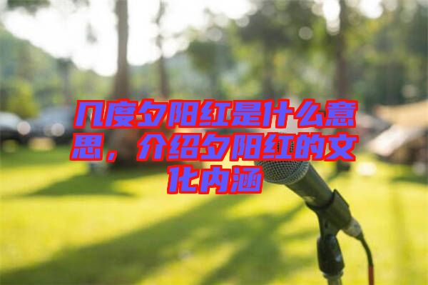 幾度夕陽紅是什么意思，介紹夕陽紅的文化內(nèi)涵