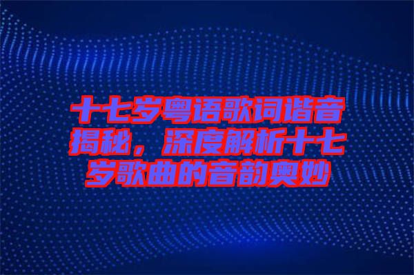 十七歲粵語歌詞諧音揭秘，深度解析十七歲歌曲的音韻奧妙