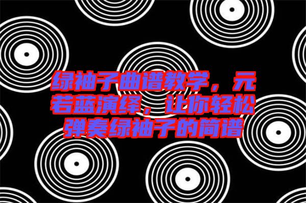 綠袖子曲譜教學(xué)，元若藍(lán)演繹，讓你輕松彈奏綠袖子的簡(jiǎn)譜