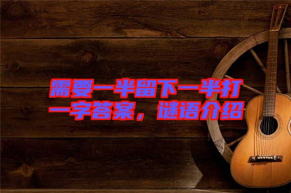 需要一半留下一半打一字答案，謎語(yǔ)介紹