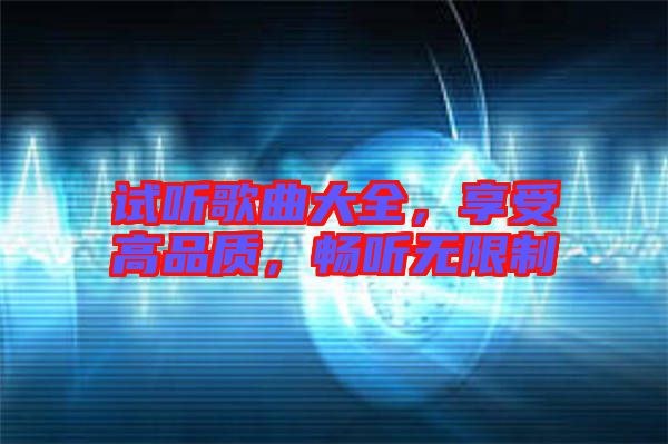 試聽歌曲大全，享受高品質(zhì)，暢聽無限制