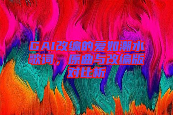 GAI改編的愛(ài)如潮水歌詞，原曲與改編版對(duì)比析