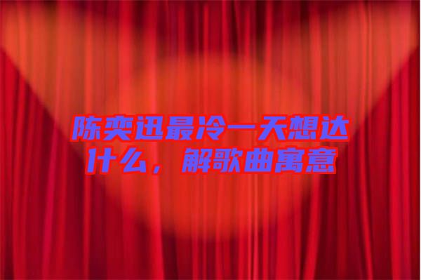 陳奕迅最冷一天想達什么，解歌曲寓意