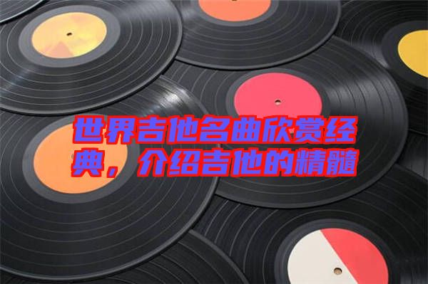 世界吉他名曲欣賞經(jīng)典，介紹吉他的精髓