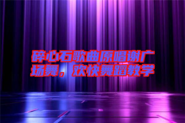碎心石歌曲原唱謝廣場舞，歡快舞蹈教學