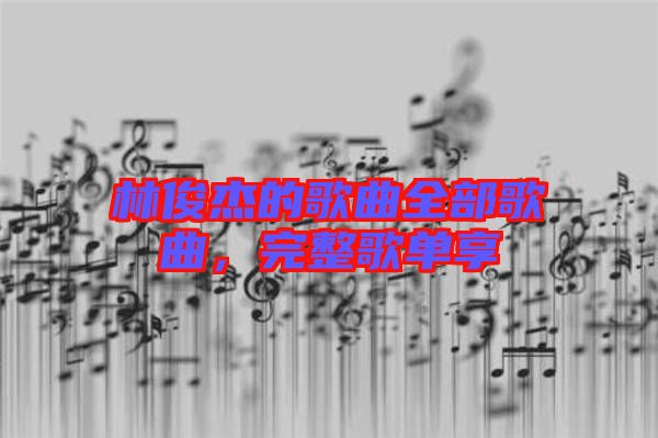 林俊杰的歌曲全部歌曲，完整歌單享