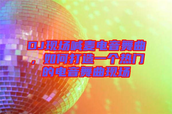 DJ現(xiàn)場喊麥電音舞曲，如何打造一個(gè)熱門的電音舞曲現(xiàn)場