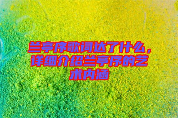 蘭亭序歌詞達(dá)了什么，詳細(xì)介紹蘭亭序的藝術(shù)內(nèi)涵