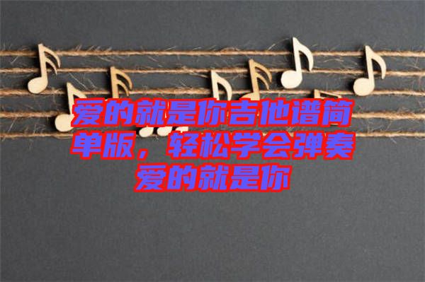 愛的就是你吉他譜簡單版，輕松學會彈奏愛的就是你