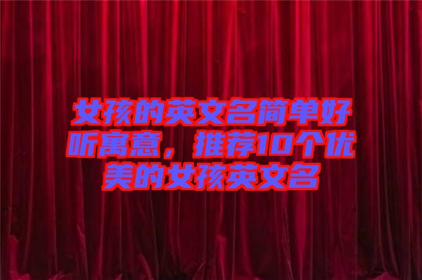 女孩的英文名簡(jiǎn)單好聽寓意，推薦10個(gè)優(yōu)美的女孩英文名