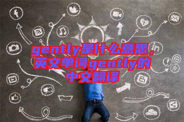 gently是什么意思，英文單詞gently的中文翻譯