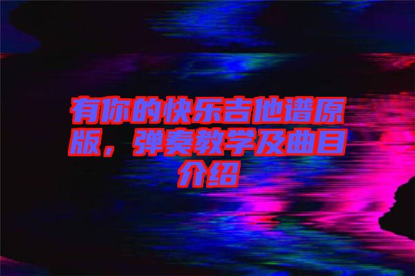 有你的快樂(lè)吉他譜原版，彈奏教學(xué)及曲目介紹