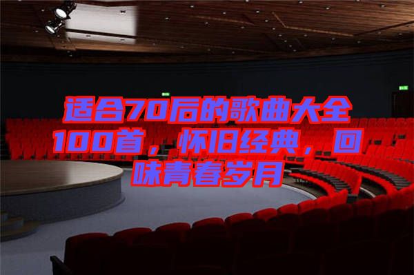 適合70后的歌曲大全100首，懷舊經(jīng)典，回味青春歲月
