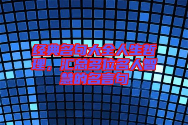 經(jīng)典名句大全人生哲理，匯總多位名人智慧的名言句