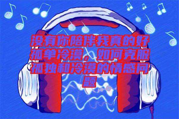 沒有你陪伴我真的好孤單冷漠，如何克服孤獨(dú)和冷漠的情感問題