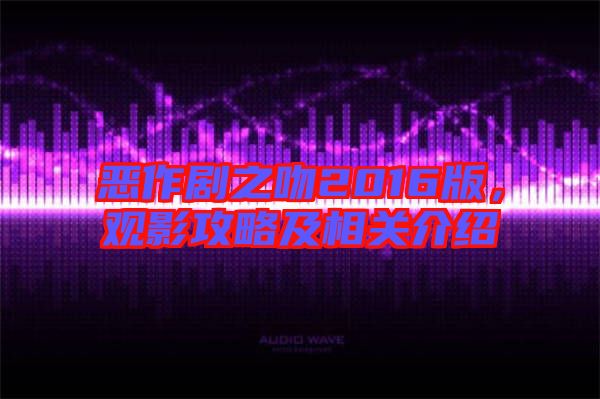 惡作劇之吻2016版，觀影攻略及相關介紹