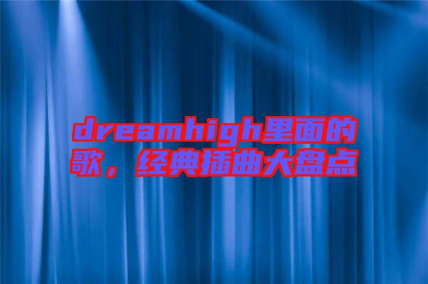 dreamhigh里面的歌，經(jīng)典插曲大盤點(diǎn)