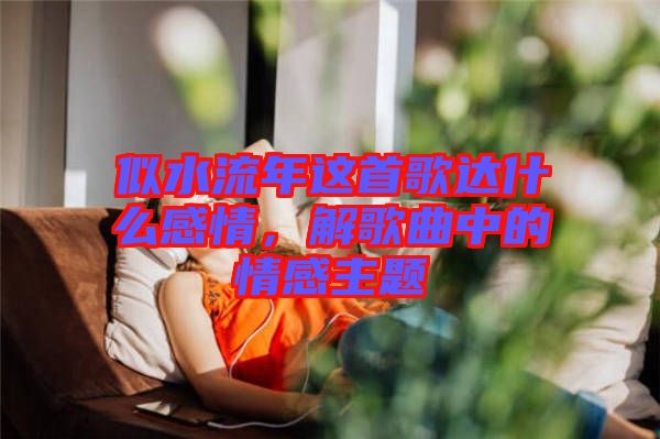 似水流年這首歌達什么感情，解歌曲中的情感主題