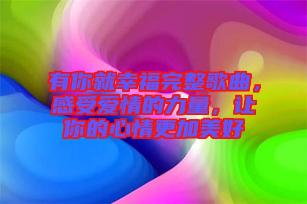 有你就幸福完整歌曲，感受愛(ài)情的力量，讓你的心情更加美好