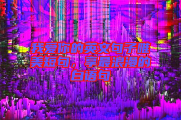 我愛你的英文句子唯美短句，享最浪漫的白語句