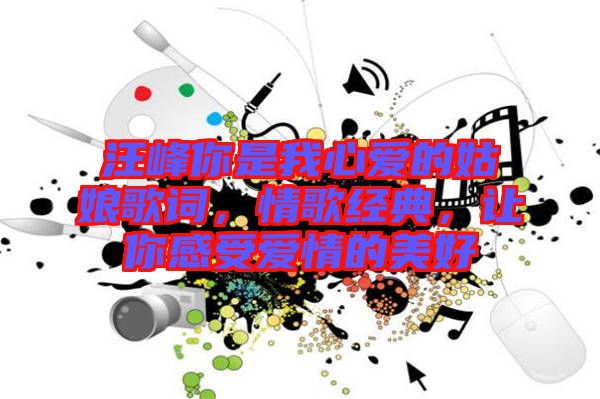 汪峰你是我心愛(ài)的姑娘歌詞，情歌經(jīng)典，讓你感受愛(ài)情的美好