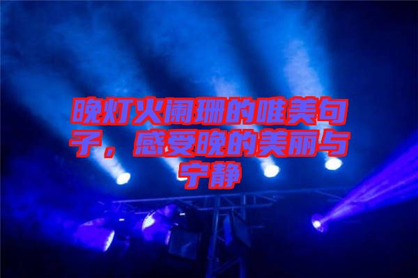 晚燈火闌珊的唯美句子，感受晚的美麗與寧靜