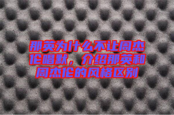 那英為什么不讓周杰倫唱默，介紹那英和周杰倫的風(fēng)格區(qū)別