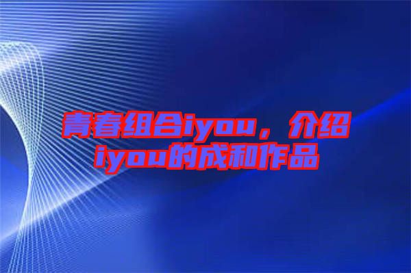 青春組合iyou，介紹iyou的成和作品
